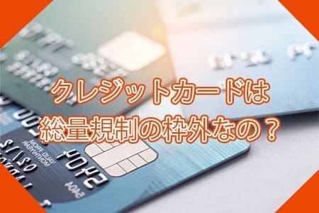 クレジットカードは総量規制の枠外なの？